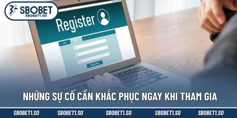 Những sự cố cần khắc phục ngay khi tham gia