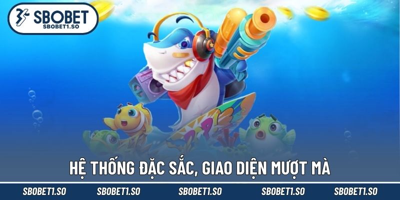 Hệ thống đặc sắc, giao diện mượt mà