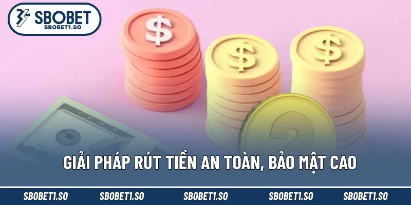 Giải pháp rút tiền an toàn, bảo mật cao