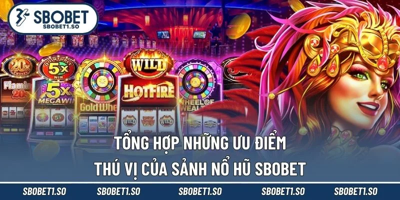 Tổng hợp những ưu điểm thú vị của sảnh nổ hũ Sbobet