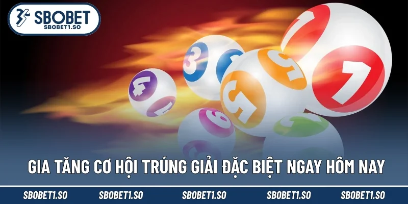 Gia tăng cơ hội trúng giải đặc biệt ngay hôm nay